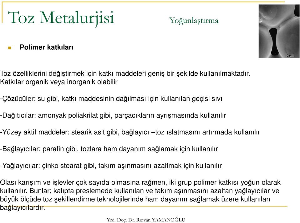 -Yüzey aktif maddeler: stearik asit gibi, bağlayıcı toz ıslatmasını artırmada kullanılır -Bağlayıcılar: parafin gibi, tozlara ham dayanım sağlamak için kullanılır -Yağlayıcılar: çinko stearat gibi,