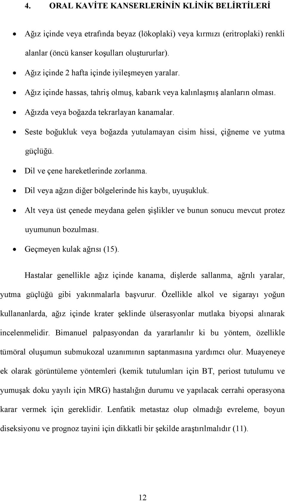 Seste boğukluk veya boğazda yutulamayan cisim hissi, çiğneme ve yutma güçlüğü. Dil ve çene hareketlerinde zorlanma. Dil veya ağzın diğer bölgelerinde his kaybı, uyuşukluk.