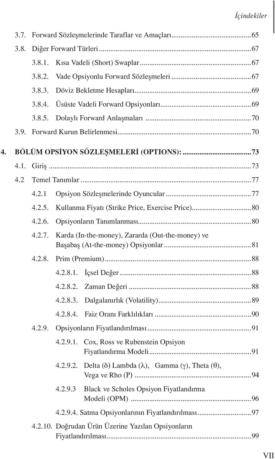 ..77 4.2.1 Opsiyon Sözleşmelerinde Oyuncular...77 4.2.5. Kullanma Fiyatı (Strike Price, Exercise Price)...80 4.2.6. Opsiyonların Tanımlanması...80 4.2.7. Karda (In-the-money), Zararda (Out-the-money) ve Başabaş (At-the-money) Opsiyonlar.