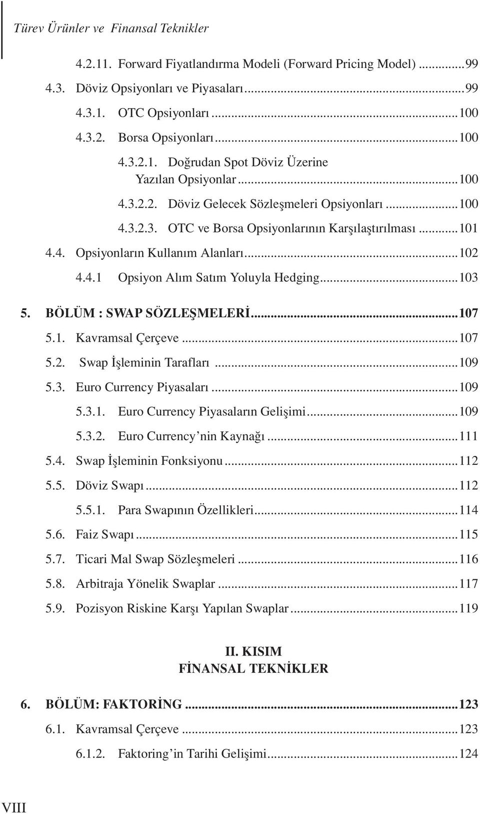 ..102 4.4.1 Opsiyon Alım Satım Yoluyla Hedging...103 5. BÖLÜM : SWAP SÖZLEŞMELERİ...107 5.1. Kavramsal Çerçeve...107 5.2. Swap İşleminin Tarafları...109 5.3. Euro Currency Piyasaları...109 5.3.1. Euro Currency Piyasaların Gelişimi.