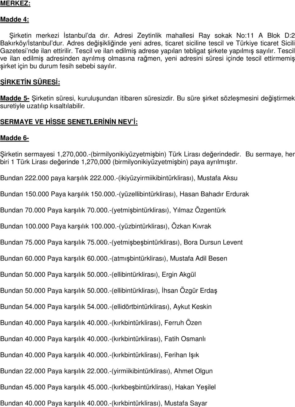 Tescil ve ilan edilmiş adresinden ayrılmış olmasına rağmen, yeni adresini süresi içinde tescil ettirmemiş şirket için bu durum fesih sebebi sayılır.