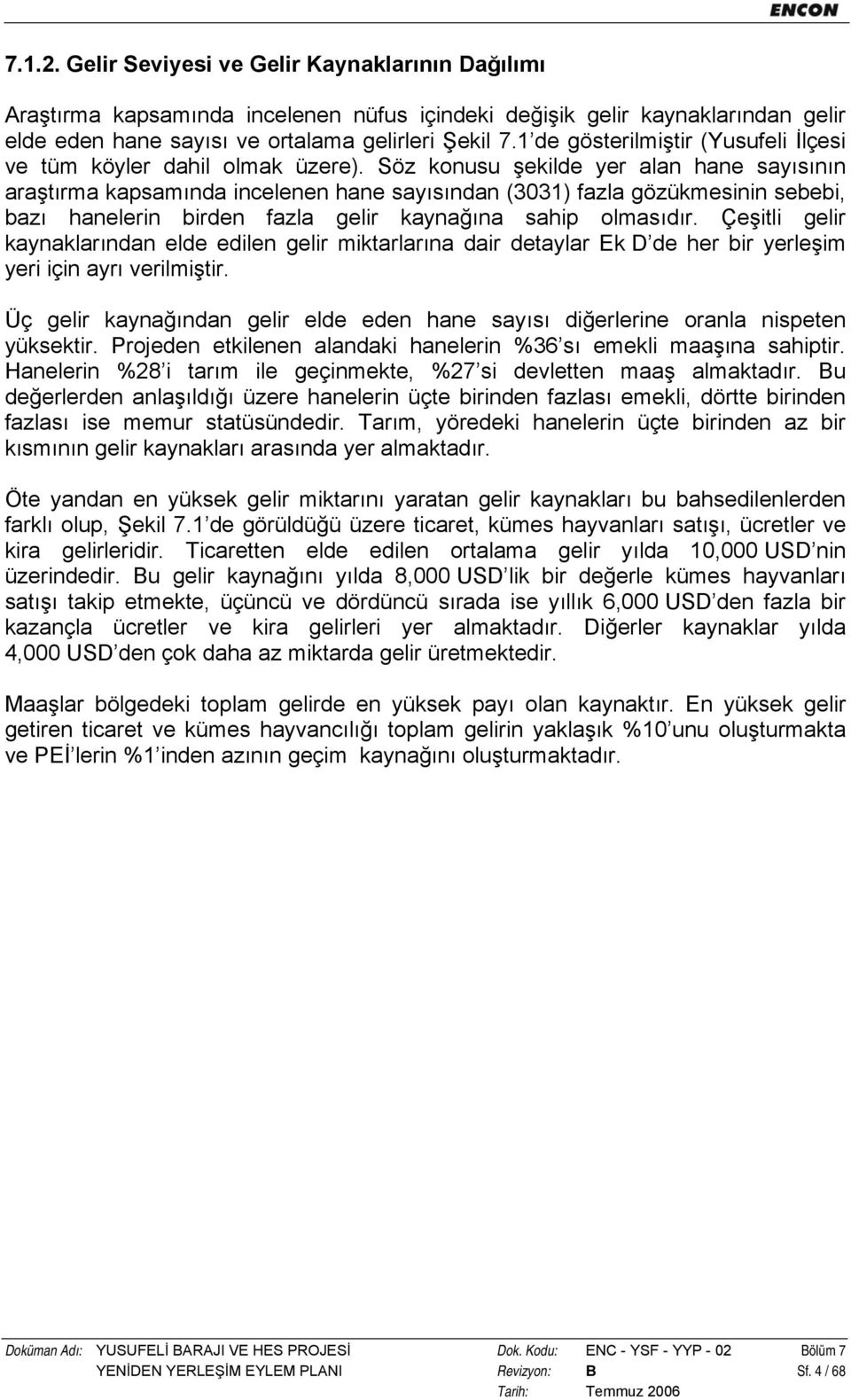 Söz konusu şekilde yer alan hane sayısının araştırma kapsamında incelenen hane sayısından (3031) fazla gözükmesinin sebebi, bazı hanelerin birden fazla gelir kaynağına sahip olmasıdır.