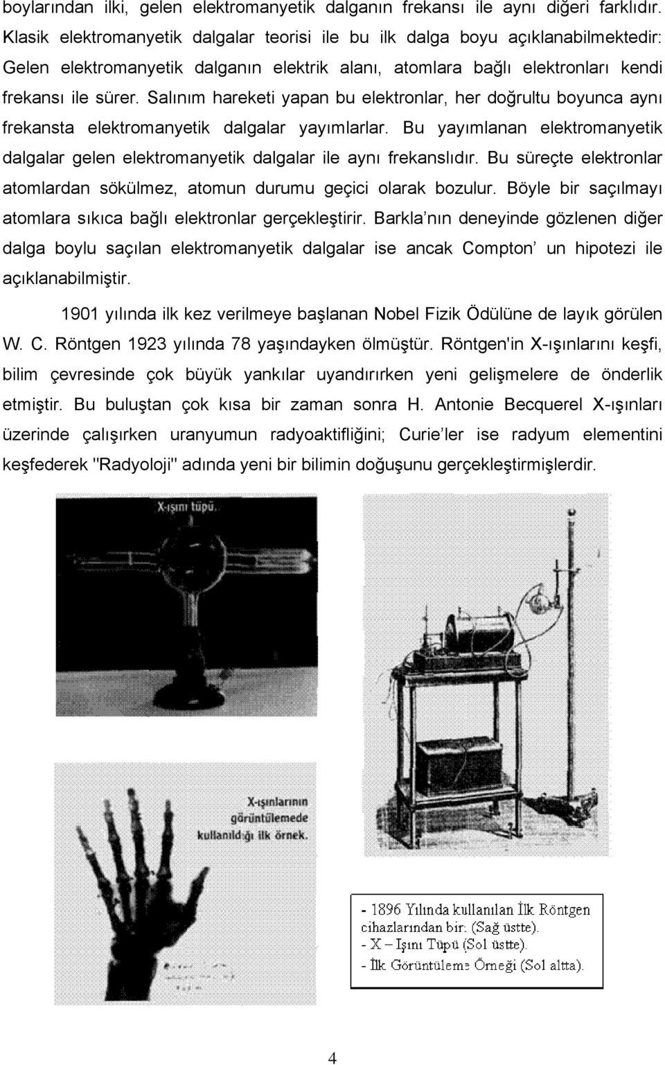 Salınım hareketi yapan bu elektronlar, her doğrultu boyunca aynı frekansta elektromanyetik dalgalar yayımlarlar.