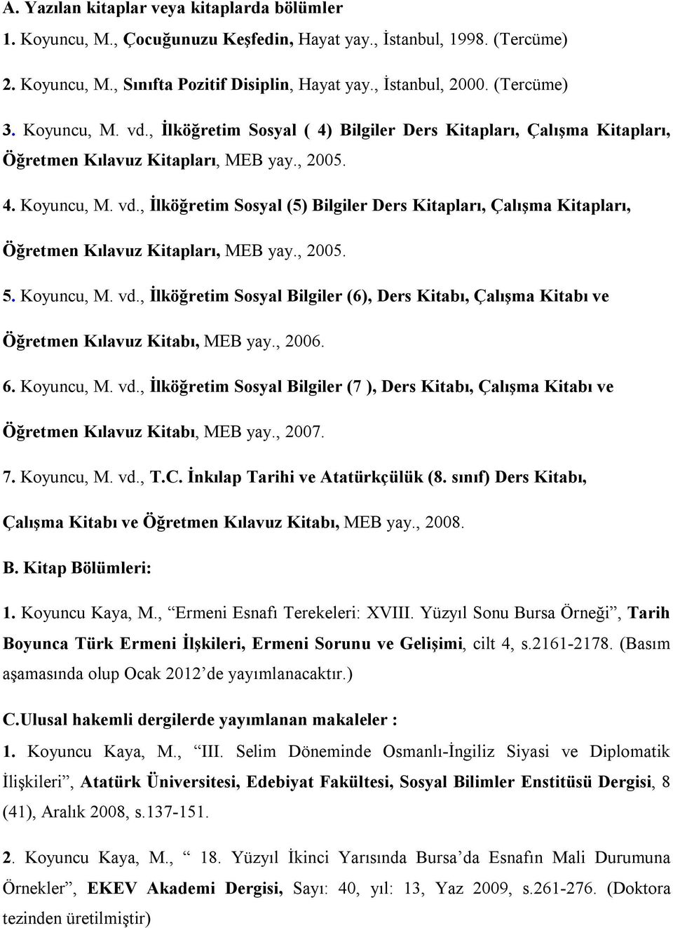 , 2005. 5. Koyuncu, M. vd., İlköğretim Sosyal Bilgiler (6), Ders Kitabı, Çalışma Kitabı ve Öğretmen Kılavuz Kitabı, MEB yay., 2006. 6. Koyuncu, M. vd., İlköğretim Sosyal Bilgiler (7 ), Ders Kitabı, Çalışma Kitabı ve Öğretmen Kılavuz Kitabı, MEB yay.