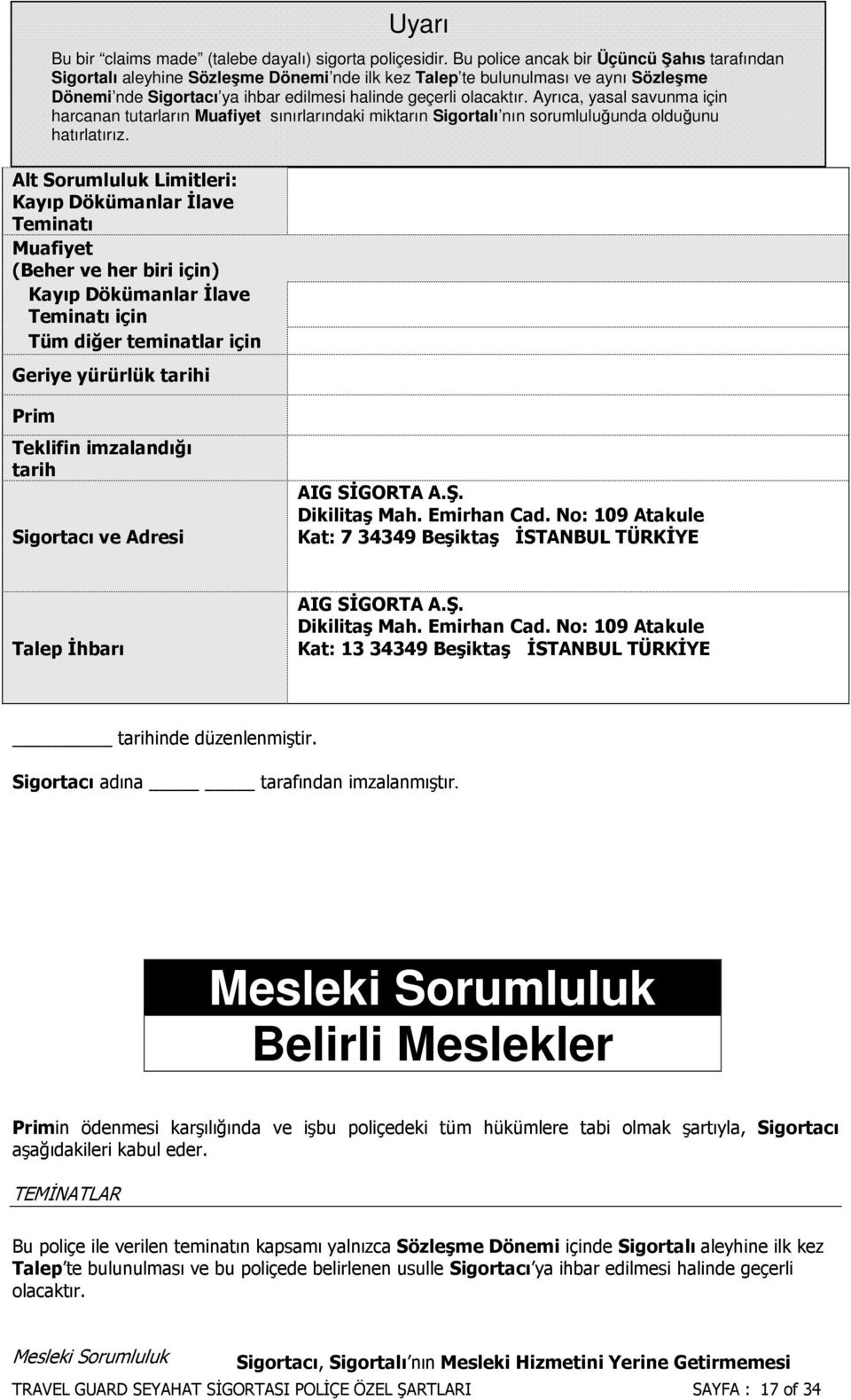 Bu police ancak bir Üçüncü Şahıs tarafından Sigortalı aleyhine Sözleşme Dönemi nde ilk kez Talep te bulunulması ve aynı Sözleşme Dönemi nde Sigortacı ya ihbar edilmesi halinde geçerli olacaktır.