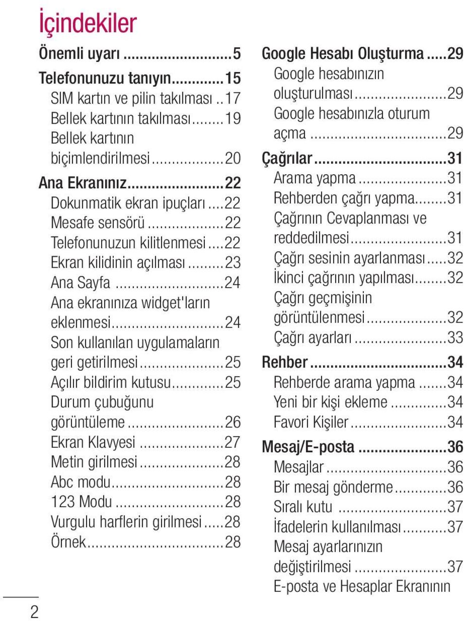 ..24 Son kullanılan uygulamaların geri getirilmesi...25 Açılır bildirim kutusu...25 Durum çubuğunu görüntüleme...26 Ekran Klavyesi...27 Metin girilmesi...28 Abc modu...28 123 Modu.