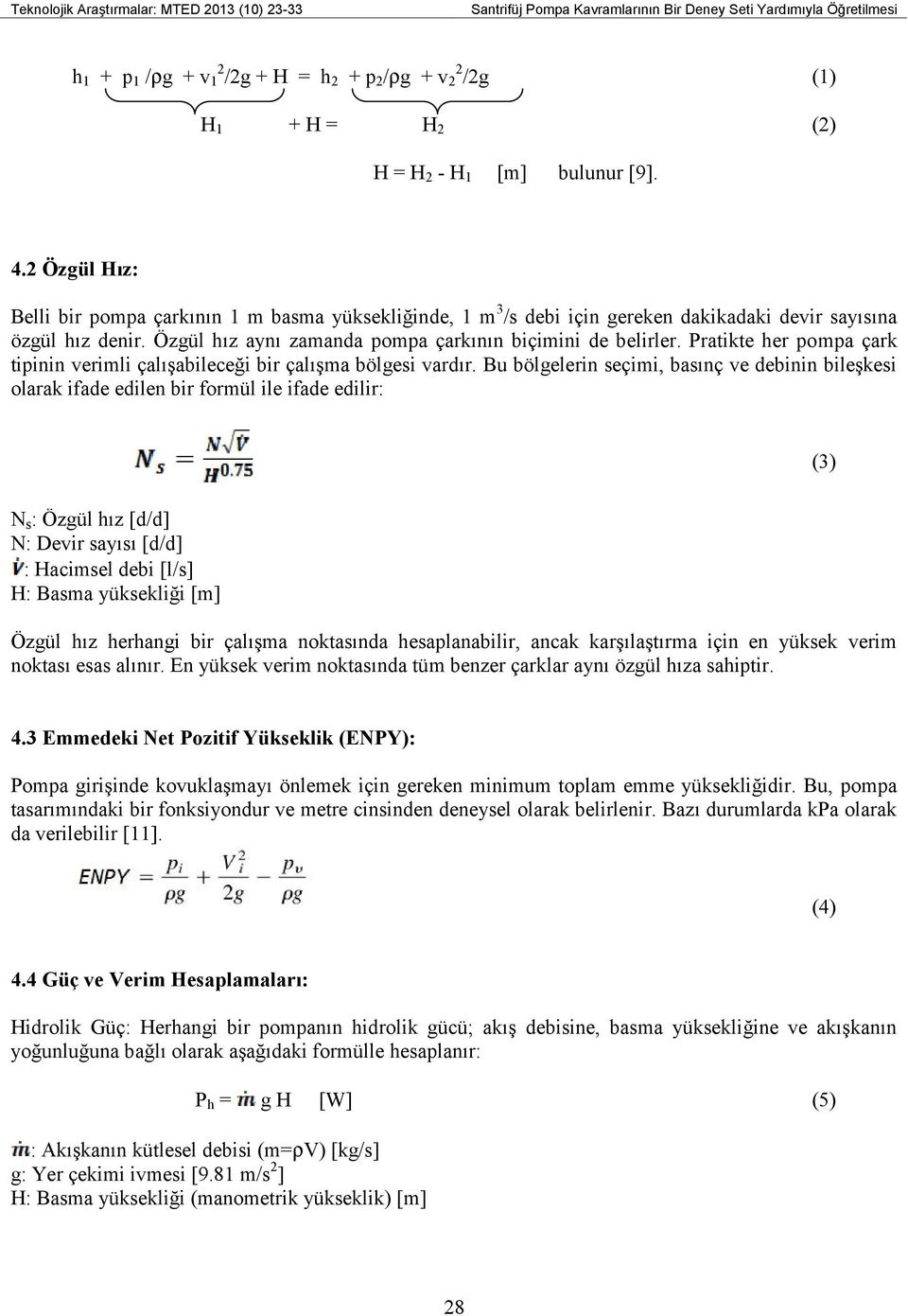 Pratikte her pompa çark tipinin verimli çalışabileceği bir çalışma bölgesi vardır.