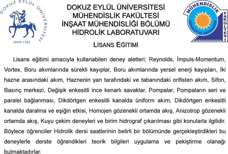 üniform akım, Dikdörtgen enkesitli kanalda daralma ve eşiğin etkisi, Homojen gözenekli ortamda akış, Anizotrop gözenekli ortamda akış, Kuyu çekim deneyleri ve birim hidrograf çıkarılması gibi