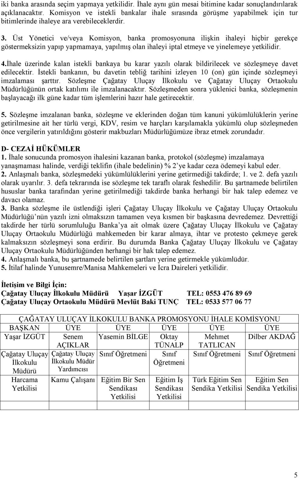 Üst Yönetici ve/veya Komisyon, banka promosyonuna ilişkin ihaleyi hiçbir gerekçe göstermeksizin yapıp yapmamaya, yapılmış olan ihaleyi iptal etmeye ve yinelemeye yetkilidir. 4.