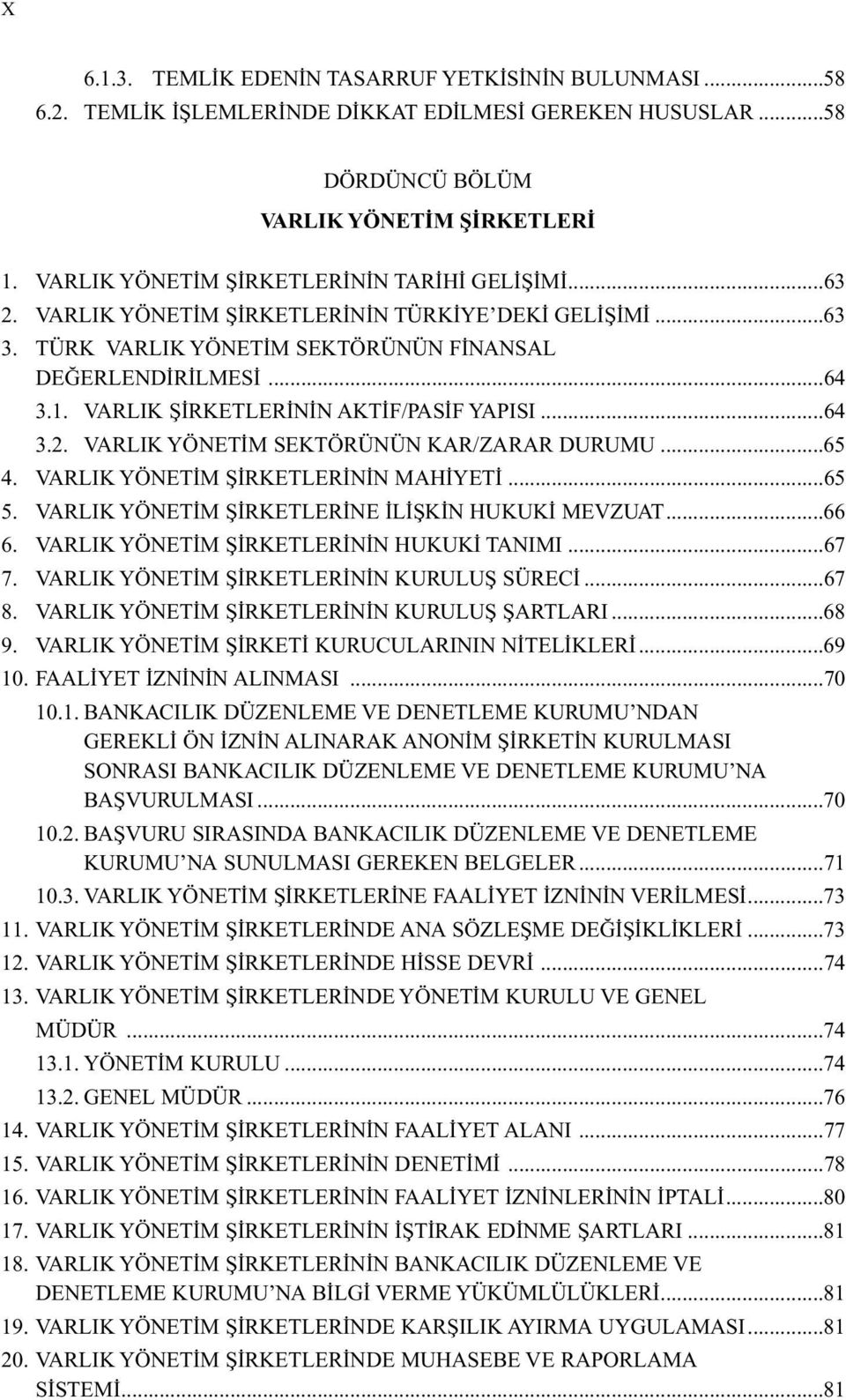 VARLIK ŞİRKETLERİNİN AKTİF/PASİF YAPISI...64 3.2. VARLIK YÖNETİM SEKTÖRÜNÜN KAR/ZARAR DURUMU...65 4. VARLIK YÖNETİM ŞİRKETLERİNİN MAHİYETİ...65 5. VARLIK YÖNETİM ŞİRKETLERİNE İLİŞKİN HUKUKİ MEVZUAT.