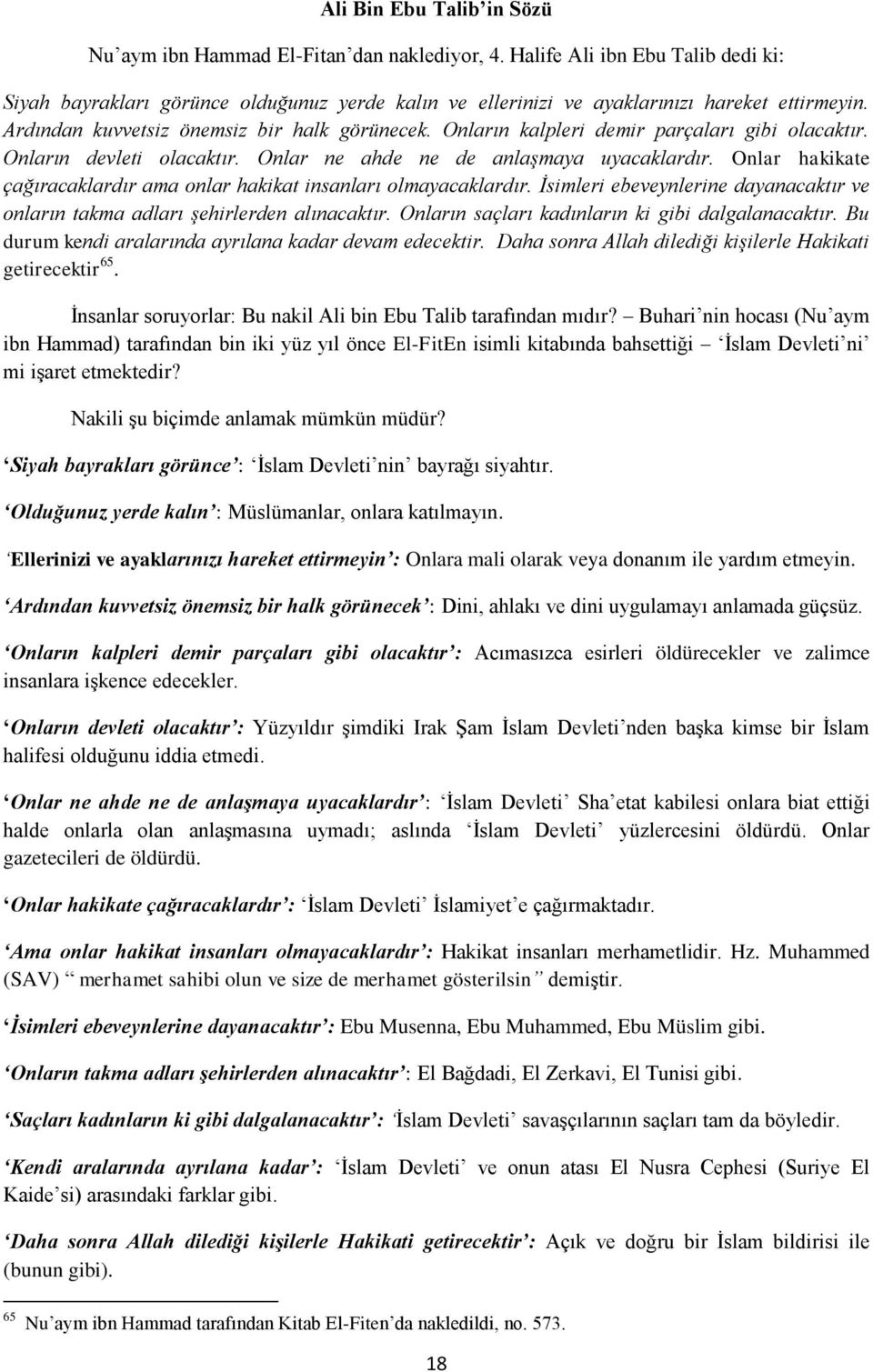 Onların kalpleri demir parçaları gibi olacaktır. Onların devleti olacaktır. Onlar ne ahde ne de anlaşmaya uyacaklardır. Onlar hakikate çağıracaklardır ama onlar hakikat insanları olmayacaklardır.