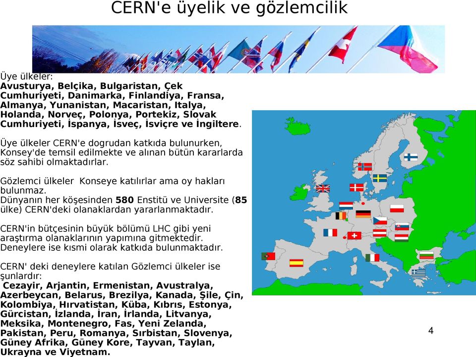 Gözlemci ülkeler Konseye katılırlar ama oy hakları bulunmaz. Dünyanın her köşesinden 580 Enstitü ve Universite (85 ülke) CERN'deki olanaklardan yararlanmaktadır.