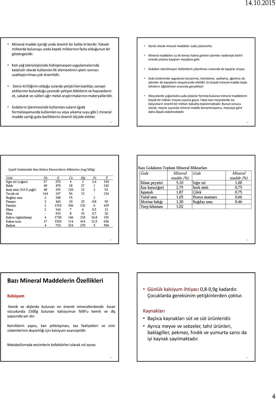 Deniz kirliliğinin olduğu sularda yetiştirilen balıklar, sanayii atıklarının bulunduğu çevrede yetişen bitkilerin ve hayvanların et, sakatat ve sütleri ağır metal araştırmalarının materyalleridir.