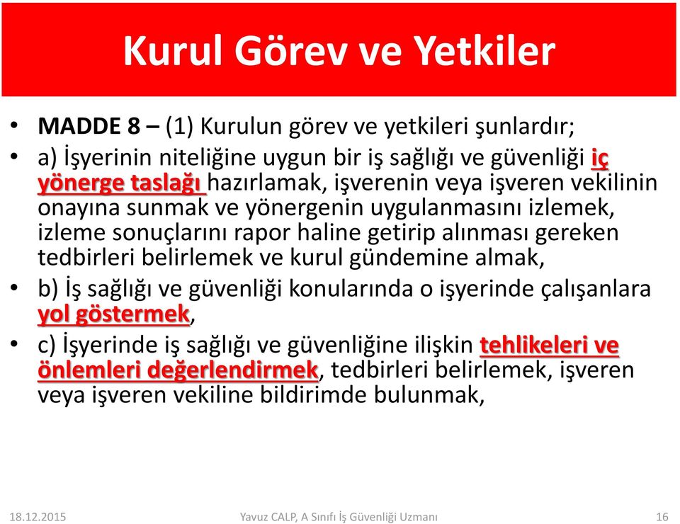 tedbirleri belirlemek ve kurul gündemine almak, b) İş sağlığı ve güvenliği konularında o işyerinde çalışanlara yol göstermek, c) İşyerinde iş sağlığı ve