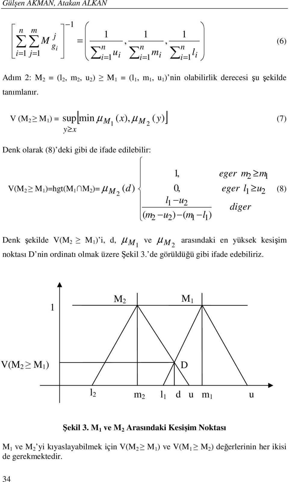 V (M 2 M 1 ) = sup[ min µ ( x), µ ( y) ] y x M 1 M 2 (7) Denk olarak (8) deki gibi de ifade edilebilir: 1, V(M 2 M 1 )=hgt(m 1 M 2 )= µ M 2 ( d ) 0, l1 u2 ( m2 u2) ( m1 l1) eger m2 m1 eger