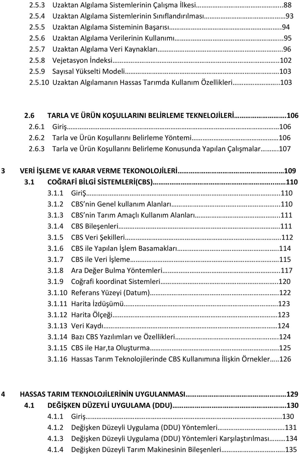 106 2.6.1 Giriş 106 2.6.2 Tarla ve Ürün Koşullarını Belirleme Yöntemi 106 2.6.3 Tarla ve Ürün Koşullarını Belirleme Konusunda Yapılan Çalışmalar.107 3 VERİ İŞLEME VE KARAR VERME TEKONOLOJİLERİ 109 3.