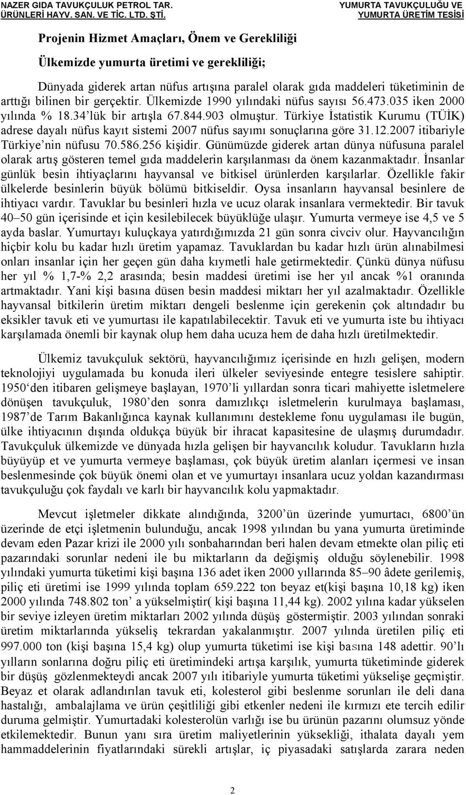 Türkiye İstatistik Kurumu (TÜİK) adrese dayalı nüfus kayıt sistemi 2007 nüfus sayımı sonuçlarına göre 31.12.2007 itibariyle Türkiye nin nüfusu 70.586.256 kişidir.