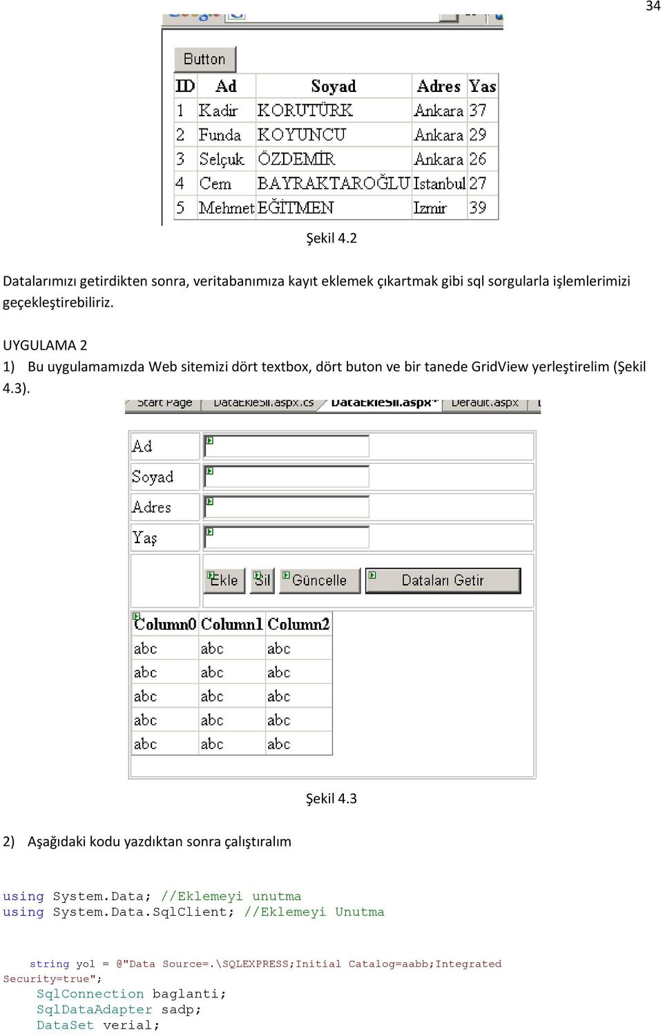 UYGULAMA 2 1) Bu uygulamamızda Web sitemizi dört textbox, dört buton ve bir tanede GridView yerleştirelim (Şekil 4.3). Şekil 4.