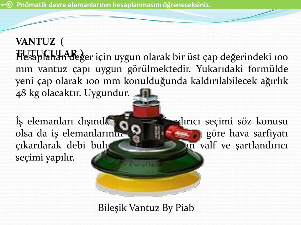 vantuz çapı uygun görülmektedir. Yukarıdaki formülde yeni çap olarak 100 mm konulduğunda kaldırılabilecek ağırlık 48 kg olacaktır. Uygundur.