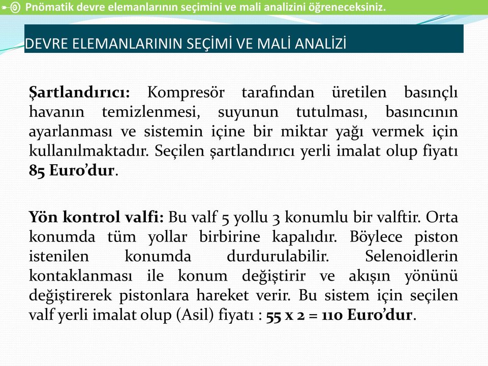 içine bir miktar yağı vermek için kullanılmaktadır. Seçilen şartlandırıcı yerli imalat olup fiyatı 85 Euro dur. Yön kontrol valfi: Bu valf 5 yollu 3 konumlu bir valftir.