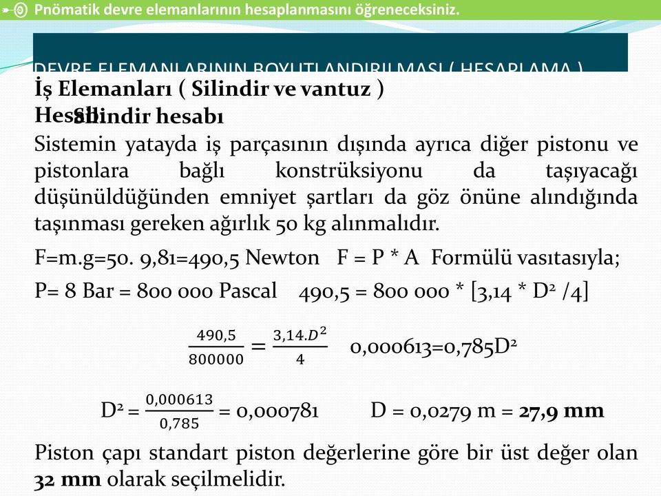 ve pistonlara bağlı konstrüksiyonu da taşıyacağı düşünüldüğünden emniyet şartları da göz önüne alındığında taşınması gereken ağırlık 50 kg alınmalıdır. F=m.g=50.