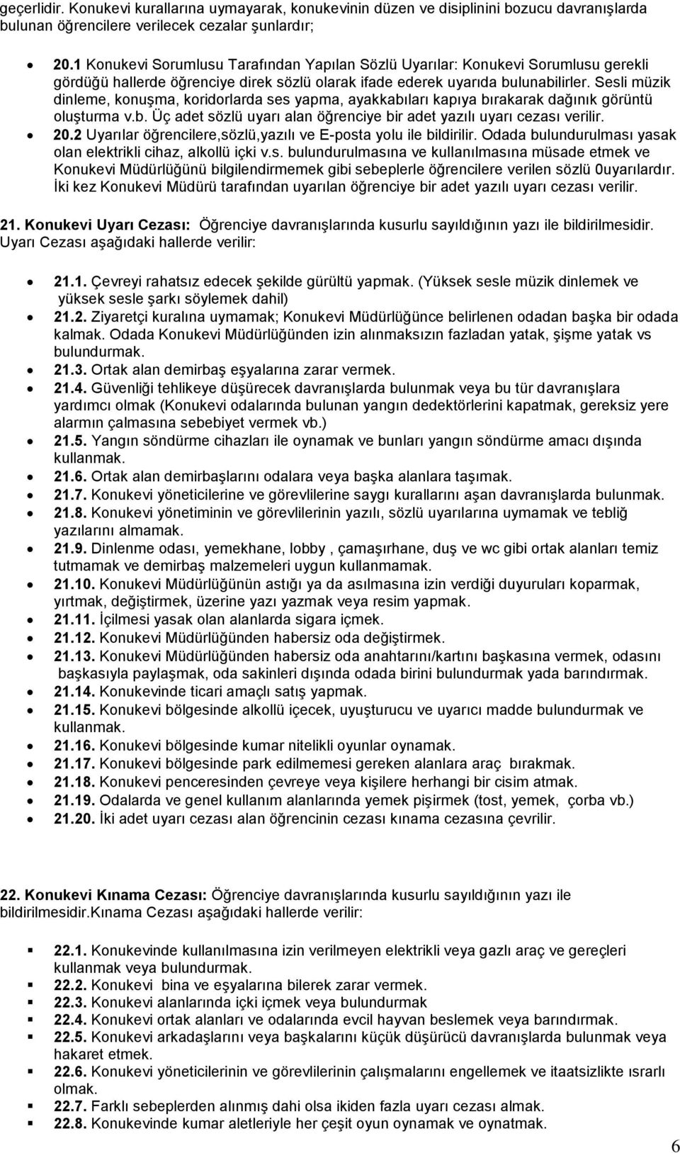 Sesli müzik dinleme, konuşma, koridorlarda ses yapma, ayakkabıları kapıya bırakarak dağınık görüntü oluşturma v.b. Üç adet sözlü uyarı alan öğrenciye bir adet yazılı uyarı cezası verilir. 20.