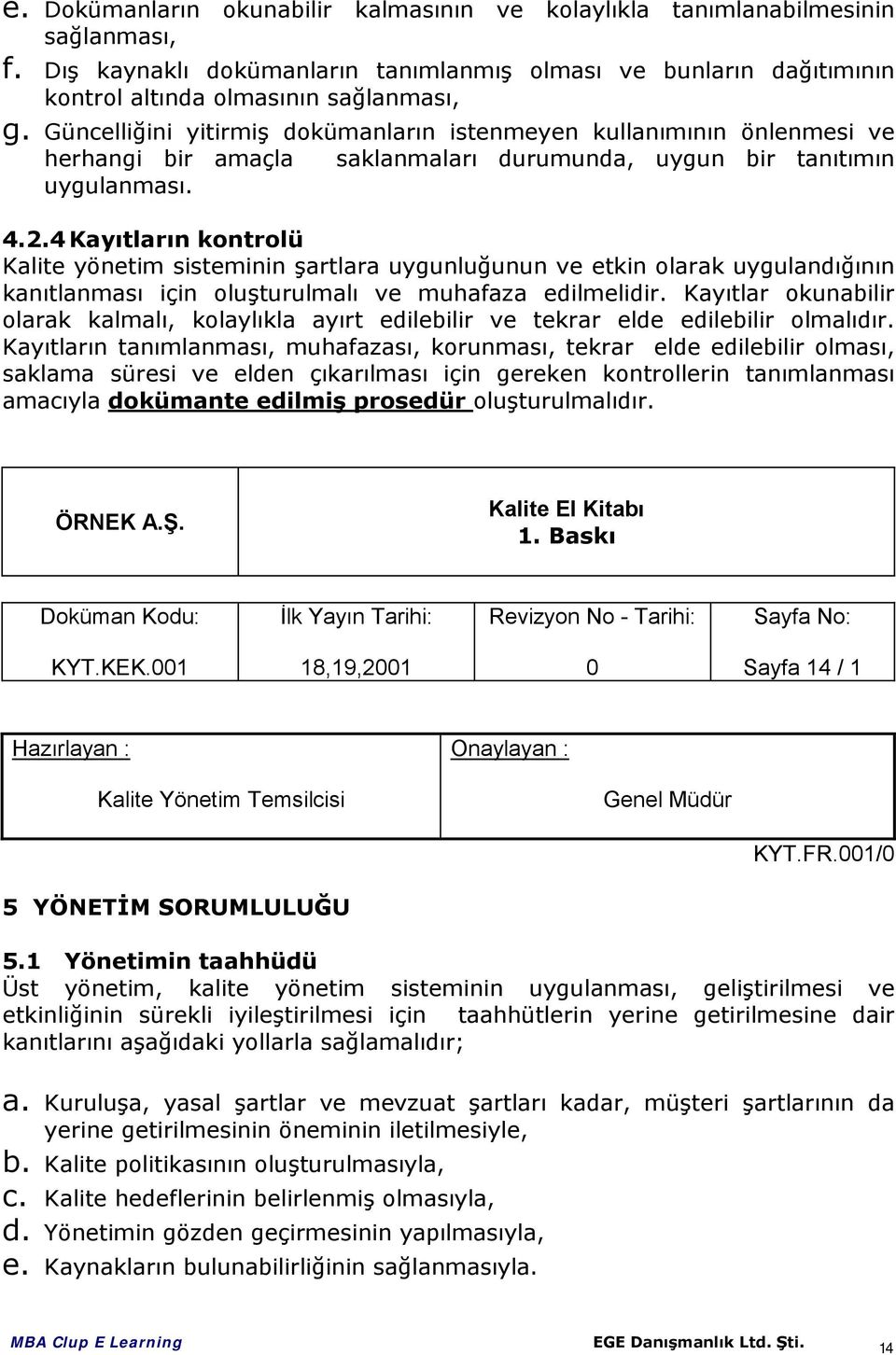 4 Kayıtların kontrolü Kalite yönetim sisteminin şartlara uygunluğunun ve etkin olarak uygulandığının kanıtlanması için oluşturulmalı ve muhafaza edilmelidir.