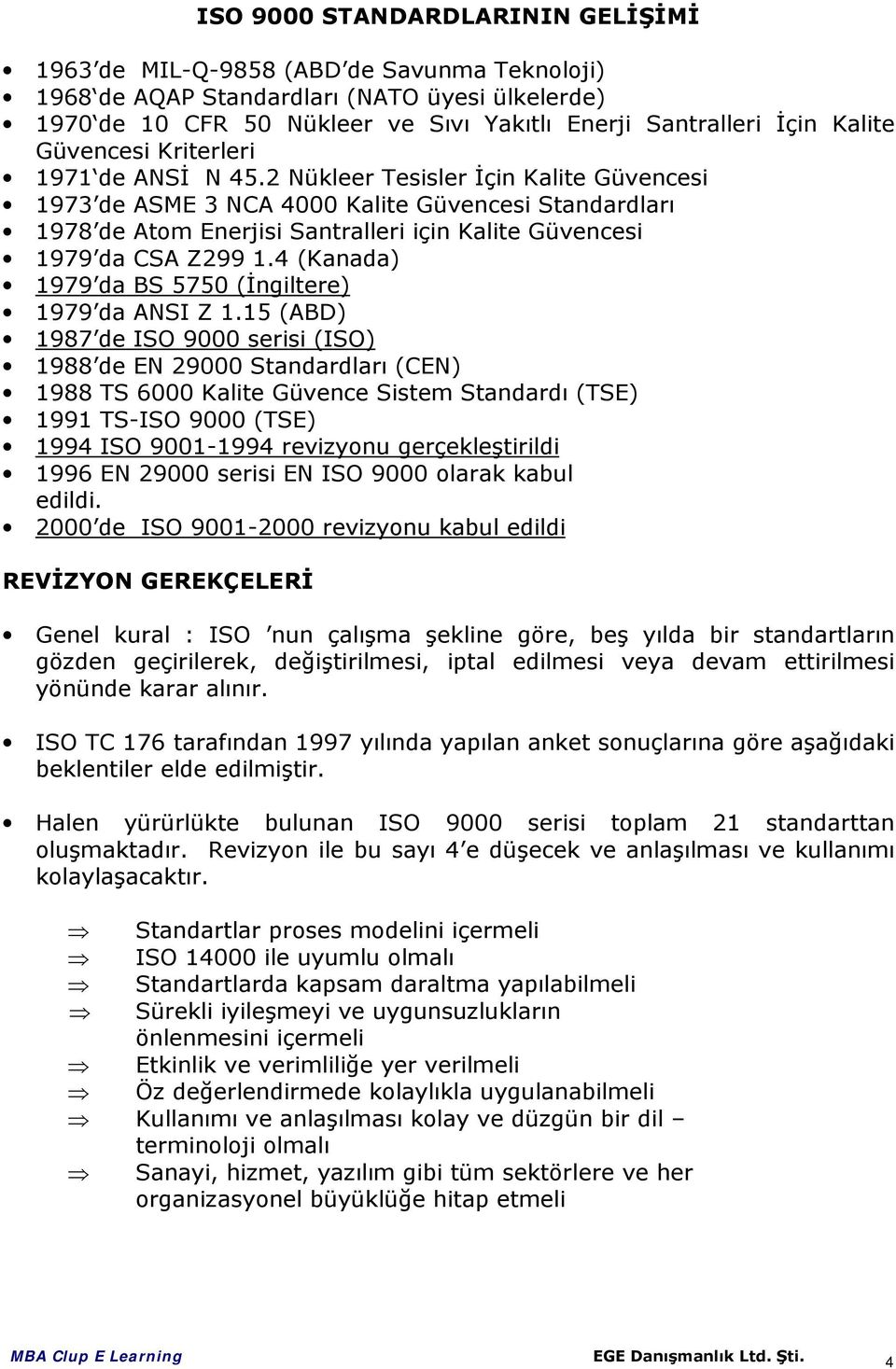 2 Nükleer Tesisler İçin Kalite Güvencesi 1973 de ASME 3 NCA 4000 Kalite Güvencesi Standardları 1978 de Atom Enerjisi Santralleri için Kalite Güvencesi 1979 da CSA Z299 1.