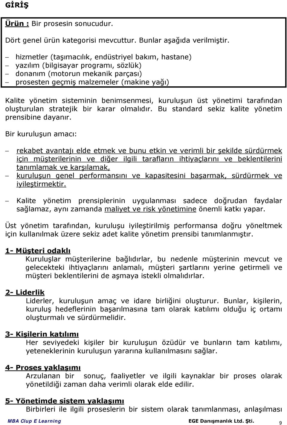 benimsenmesi, kuruluşun üst yönetimi tarafından oluşturulan stratejik bir karar olmalıdır. Bu standard sekiz kalite yönetim prensibine dayanır.