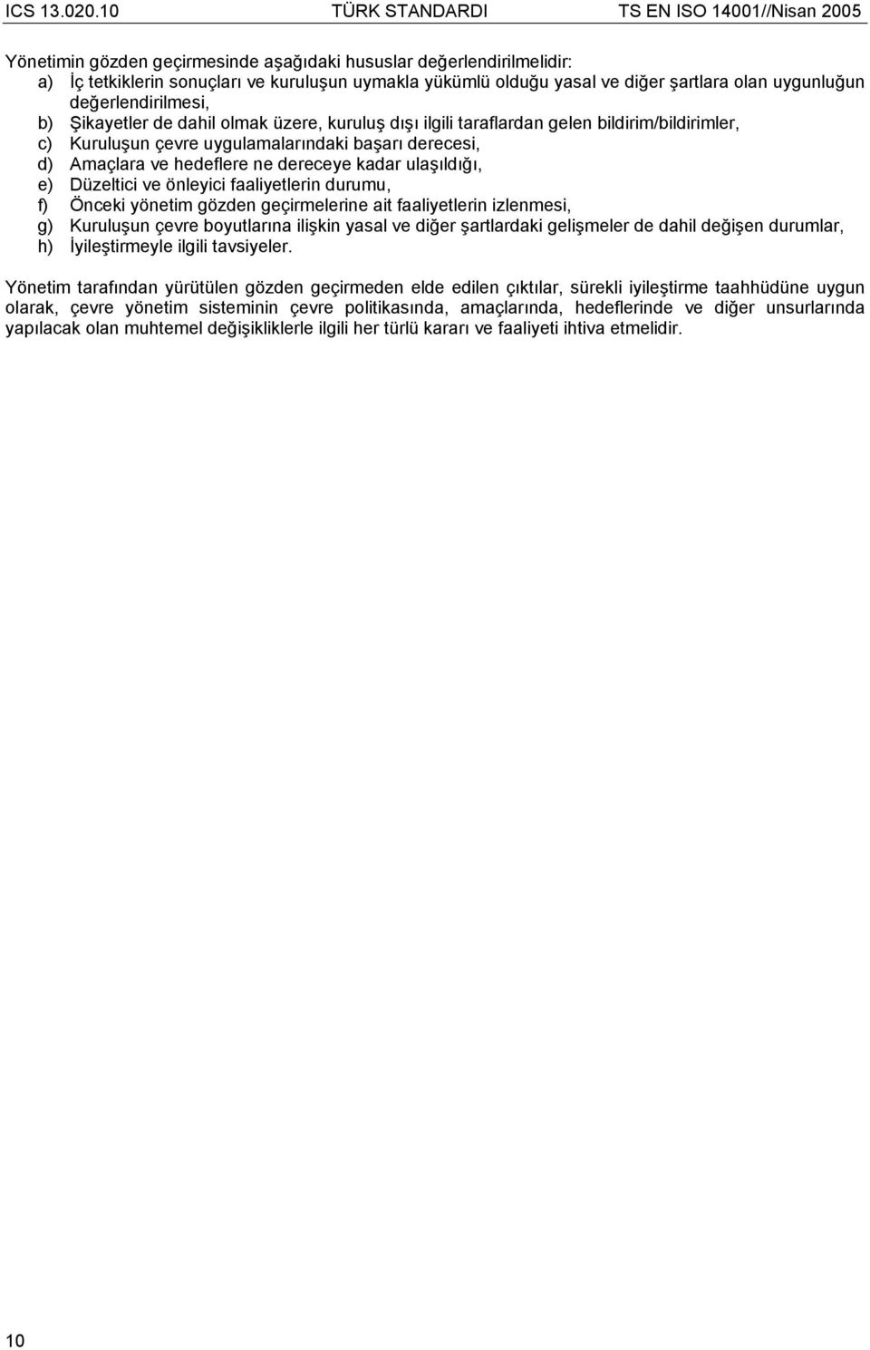 ulaşıldığı, e) Düzeltici ve önleyici faaliyetlerin durumu, f) Önceki yönetim gözden geçirmelerine ait faaliyetlerin izlenmesi, g) Kuruluşun çevre boyutlarına ilişkin yasal ve diğer şartlardaki