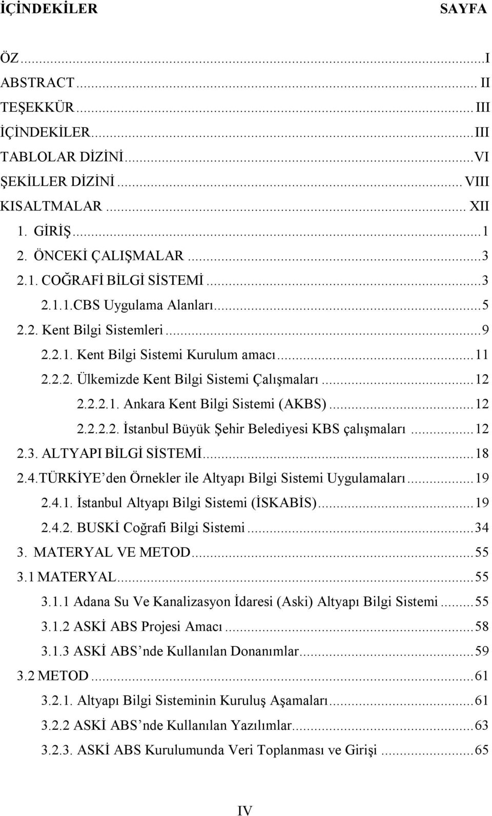.. 12 2.2.2.2. İstanbul Büyük Şehir Belediyesi KBS çalışmaları... 12 2.3. ALTYAPI BİLGİ SİSTEMİ... 18 2.4.TÜRKİYE den Örnekler ile Altyapı Bilgi Sistemi Uygulamaları... 19 2.4.1. İstanbul Altyapı Bilgi Sistemi (İSKABİS).