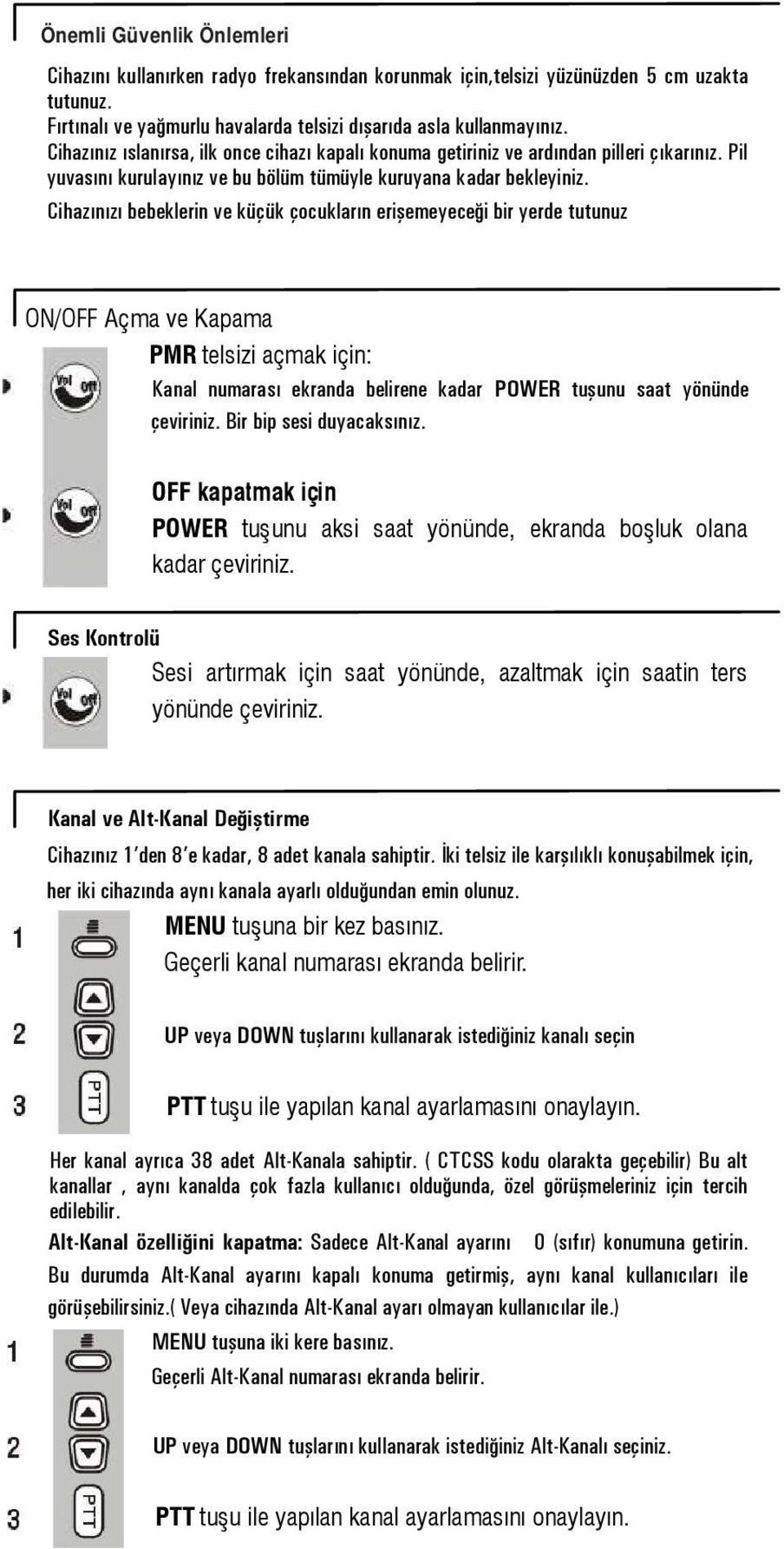 Cihazınızı bebeklerin ve küçük çocukların erişemeyeceği bir yerde tutunuz ON/OFF Açma ve Kapama PMR telsizi açmak için: Kanal numarası ekranda belirene kadar POWER tuşunu saat yönünde çeviriniz.