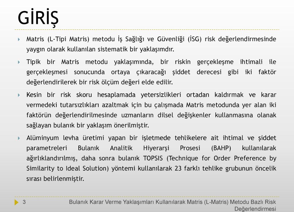 Kesin bir risk skoru hesaplamada yetersizlikleri ortadan kaldırmak ve karar vermedeki tutarsızlıkları azaltmak için bu çalışmada Matris metodunda yer alan iki faktörün değerlendirilmesinde uzmanların