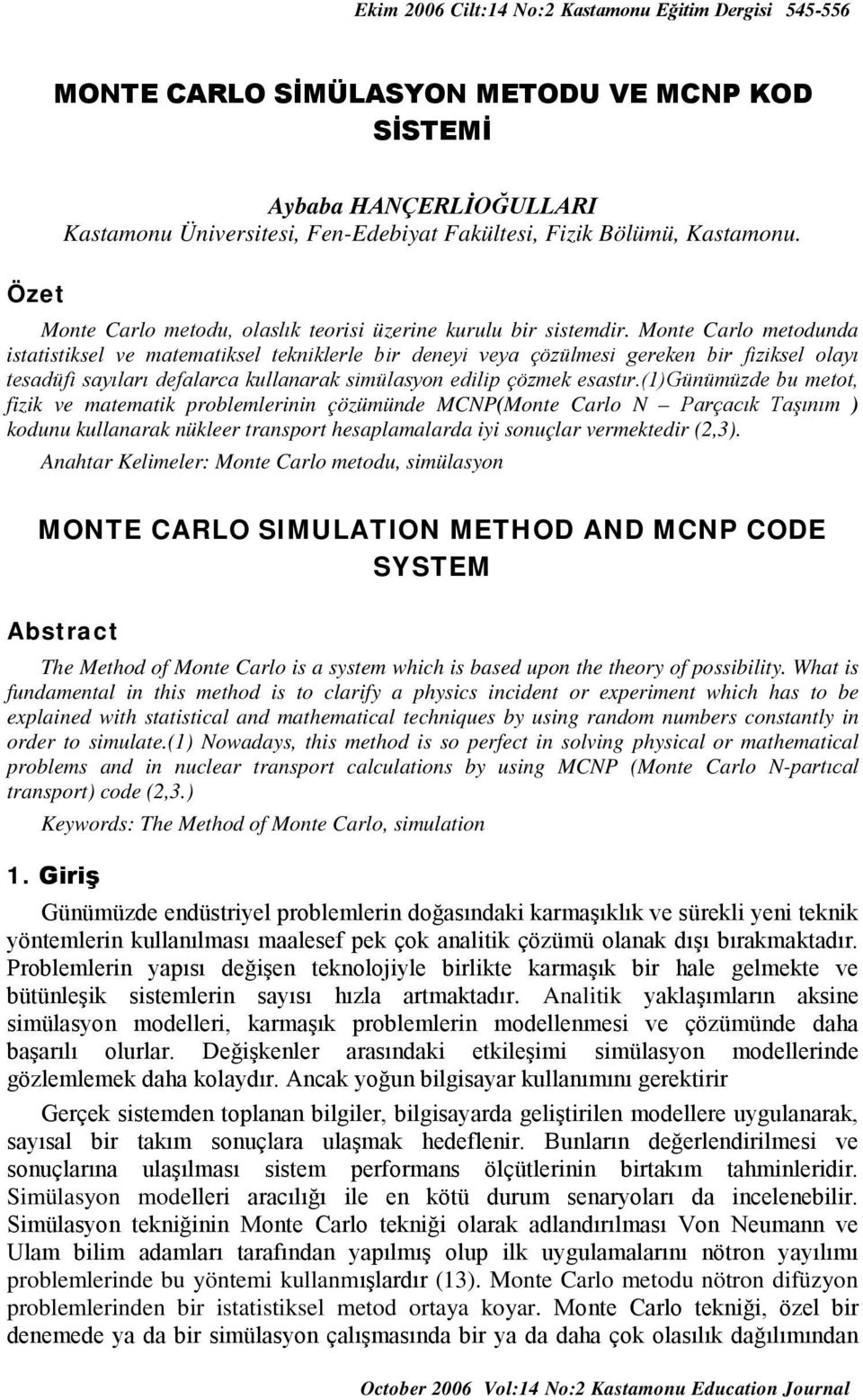 Monte Carlo metodunda statstksel ve matematksel teknklerle br deney veya çözülmes gereken br fzksel olayı tesadüf sayıları defalarca kullanarak smülasyon edlp çözmek esastır.