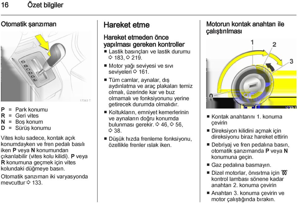 Hareket etme Hareket etmeden önce yapılması gereken kontroller Lastik basınçları ve lastik durumu 3 183, 3 219. Motor yağı seviyesi ve sıvı seviyeleri 3 161.