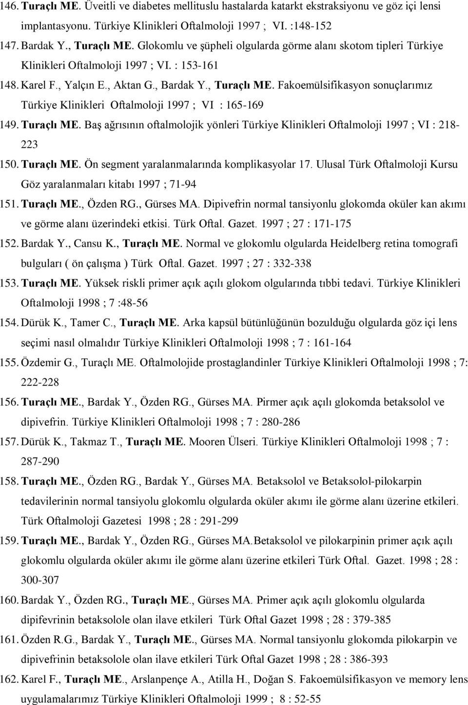 Fakoemülsifikasyon sonuçlarımız Türkiye Klinikleri Oftalmoloji 1997 ; VI : 165-169 149. Turaçlı ME. Baş ağrısının oftalmolojik yönleri Türkiye Klinikleri Oftalmoloji 1997 ; VI : 218-223 150.