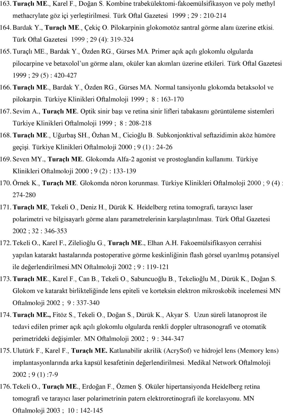 Primer açık açılı glokomlu olgularda pilocarpine ve betaxolol un görme alanı, oküler kan akımları üzerine etkileri. Türk Oftal Gazetesi 1999 ; 29 (5) : 420-427 166. Turaçlı ME., Bardak Y., Özden RG.