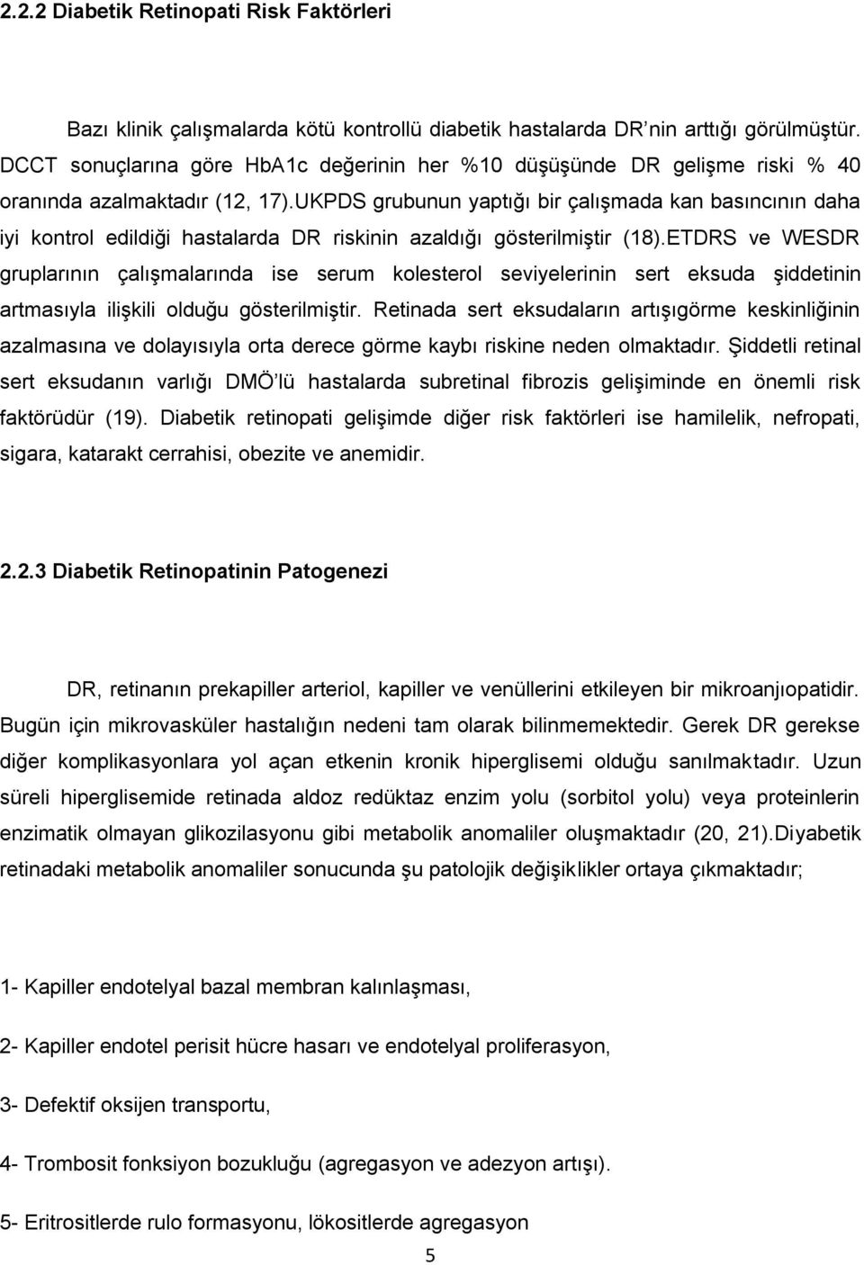 UKPDS grubunun yaptığı bir çalışmada kan basıncının daha iyi kontrol edildiği hastalarda DR riskinin azaldığı gösterilmiştir (18).