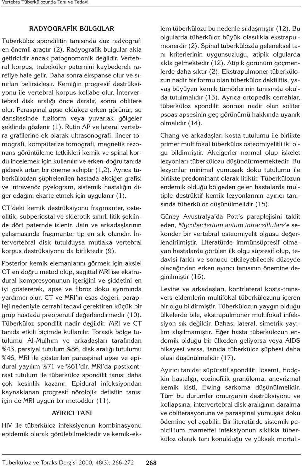 İntervertebral disk aralığı önce daralır, sonra oblitere olur. Paraspinal apse oldukça erken görünür, su dansitesinde fuziform veya yuvarlak gölgeler şeklinde gözlenir (1).