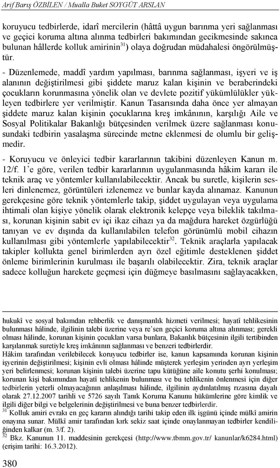 - Düzenlemede, maddî yardım yapılması, barınma sağlanması, işyeri ve iş alanının değiştirilmesi gibi şiddete maruz kalan kişinin ve beraberindeki çocukların korunmasına yönelik olan ve devlete