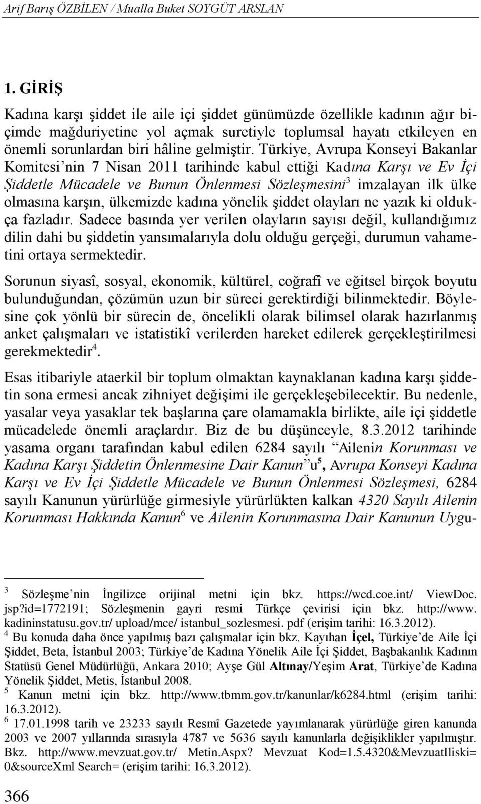 Türkiye, Avrupa Konseyi Bakanlar Komitesi nin 7 Nisan 2011 tarihinde kabul ettiği Kadına Karşı ve Ev İçi Şiddetle Mücadele ve Bunun Önlenmesi Sözleşmesini 3 imzalayan ilk ülke olmasına karşın,