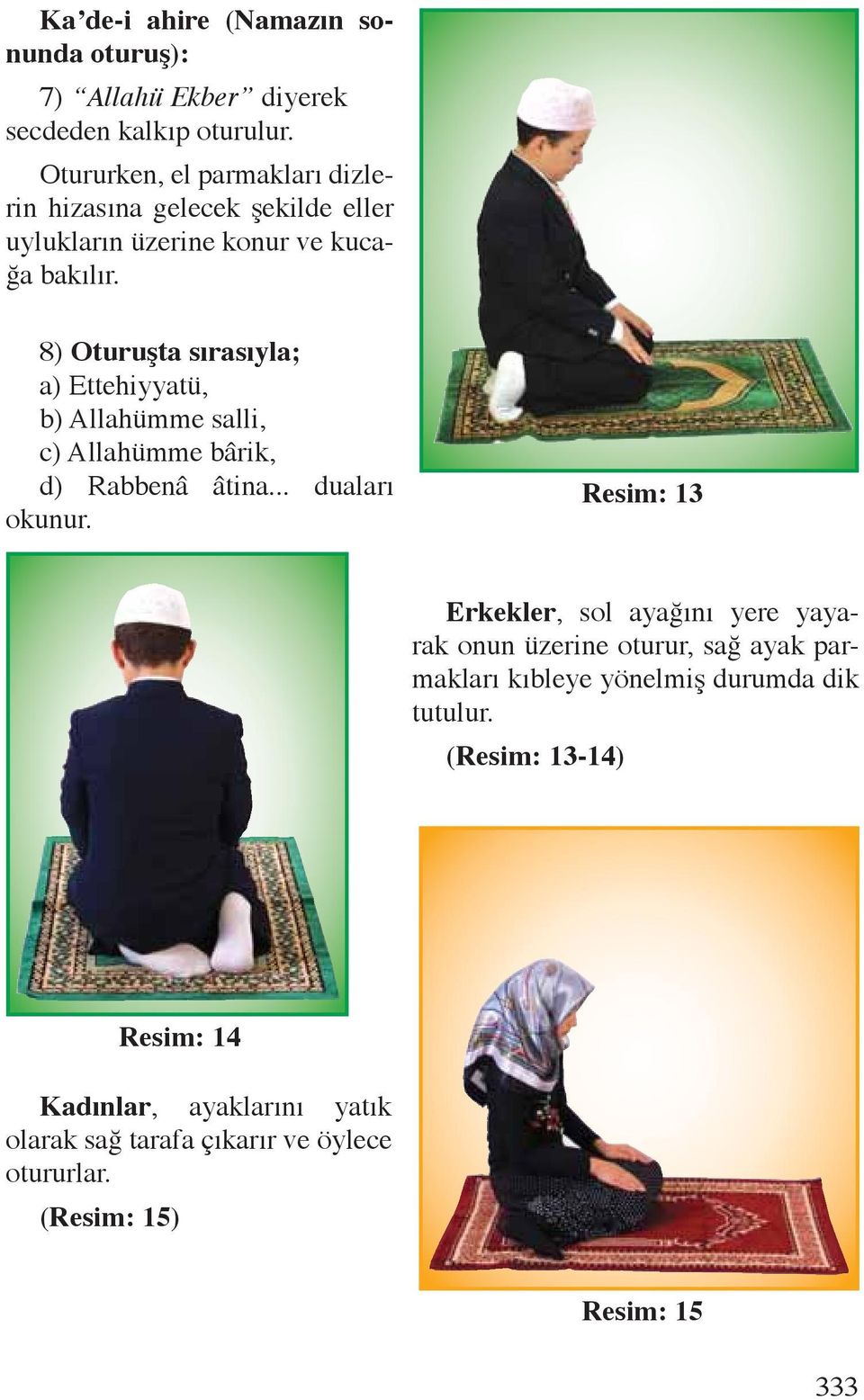 8) Oturuşta sırasıyla; a) Ettehiyyatü, b) Allahümme salli, c) Allahümme bârik, d) Rabbenâ âtina... duaları okunur.