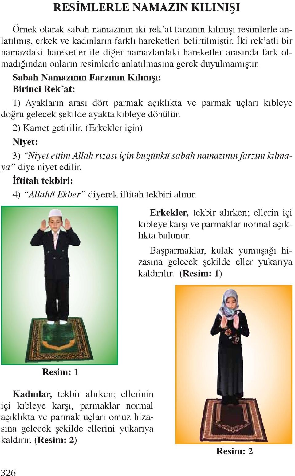 Sabah Namazının Farzının Kılınışı: Birinci Rek at: 1) Ayakların arası dört parmak açıklıkta ve parmak uçları kıbleye doğru gelecek şekilde ayakta kıbleye dönülür. 2) Kamet getirilir.