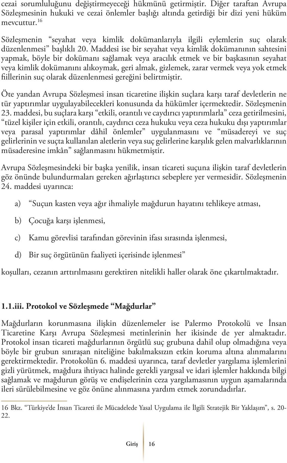 Maddesi ise bir seyahat veya kimlik dokümanının sahtesini yapmak, böyle bir dokümanı sağlamak veya aracılık etmek ve bir başkasının seyahat veya kimlik dokümanını alıkoymak, geri almak, gizlemek,