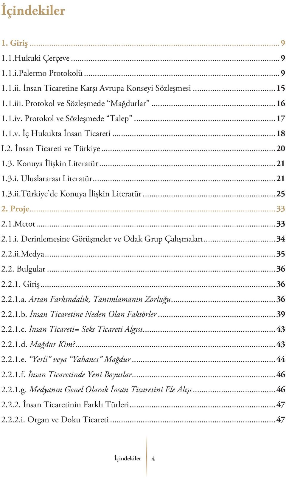 Türkiye de Konuya İlişkin Literatür...25 2....33 2.1.Metot...33 2.1.i. Derinlemesine Görüşmeler ve Odak Grup Çalışmaları...34 2.2.ii.Medya...35 2.2. Bulgular...36 2.2.1. Giriş...36 2.2.1.a. Artan Farkındalık, Tanımlamanın Zorluğu.