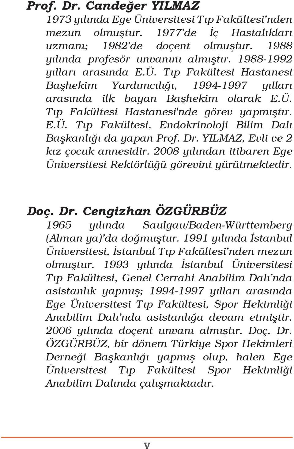 Dr. YILMAZ, Evli ve 2 kız çocuk annesidir. 2008 yılından itibaren Ege Üniversitesi Rektörlüğü görevini yürütmektedir. Doç. Dr.