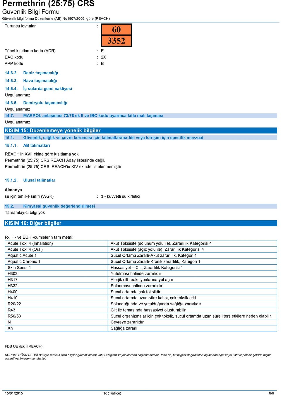 1.1. AB talimatları REACH in XVII ekine göre kısıtlama yok Permethrin (25:75) CRS REACH Aday listesinde değil. Permethrin (25:75) CRS REACH'in XIV ekinde listelenmemiştir 15.1.2. Ulusal talimatlar Almanya su için tehlike sınıfı (WGK) : 3 - kuvvetli su kirletici 15.