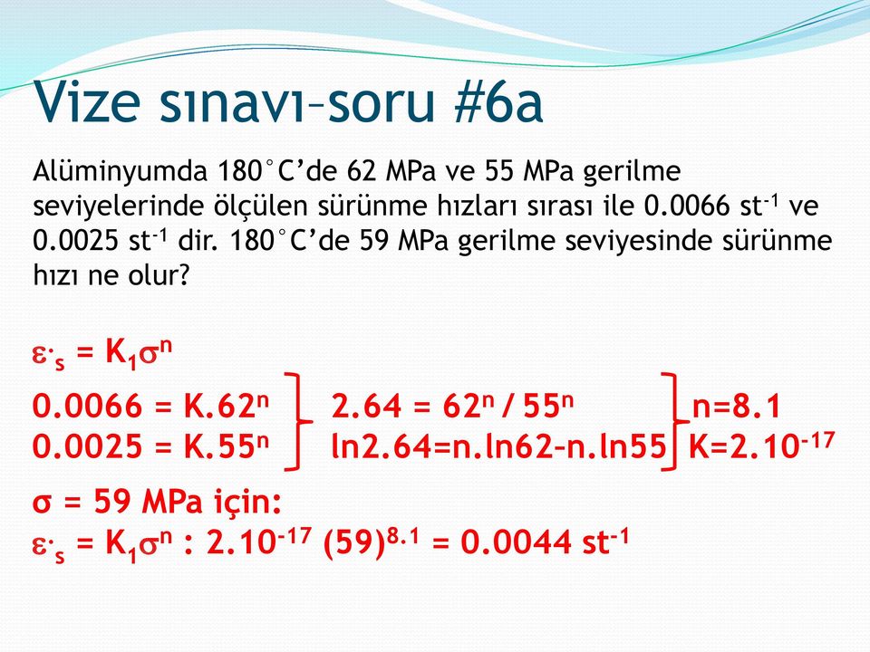 180 C de 59 MPa gerilme seviyesinde sürünme hızı ne olur?. s = K 1 n 0.0066 = K.62 n 2.