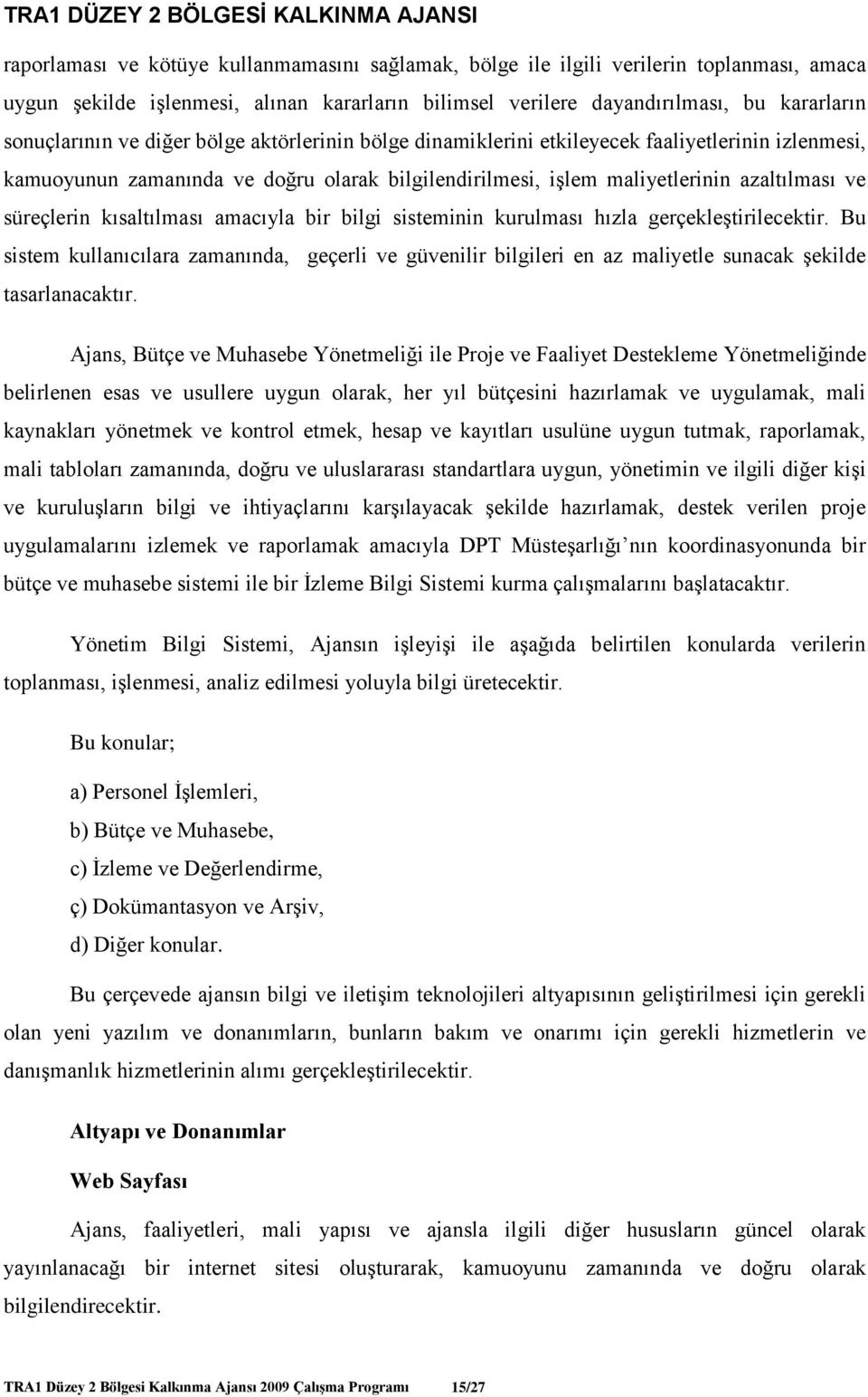 amacıyla bir bilgi sisteminin kurulması hızla gerçekleştirilecektir. Bu sistem kullanıcılara zamanında, geçerli ve güvenilir bilgileri en az maliyetle sunacak şekilde tasarlanacaktır.