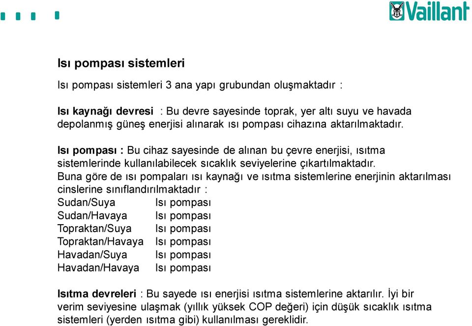 Buna göre de ısı pompaları ısı kaynağı ve ısıtma sistemlerine enerjinin aktarılması cinslerine sınıflandırılmaktadır : Sudan/Suya Isı pompası Sudan/Havaya Isı pompası Topraktan/Suya Isı pompası